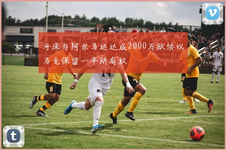 河床与阿尔马达达成2000万欧协议马竞保留一半所有权