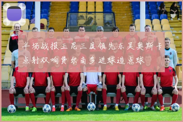 半场战报玉昆三度领先东吴奥斯卡点射双响费尔南多进球造点球