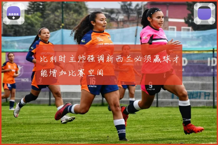 比利时主帅强调新西兰必须赢球才能增加比赛空间