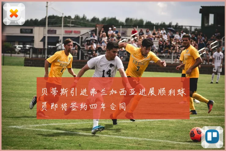 贝蒂斯引进弗兰加西亚进展顺利球员即将签约四年合同