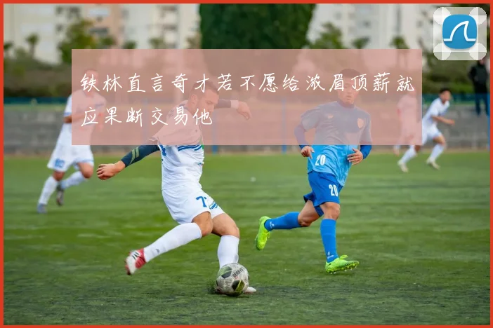 铁林直言奇才若不愿给浓眉顶薪就应果断交易他