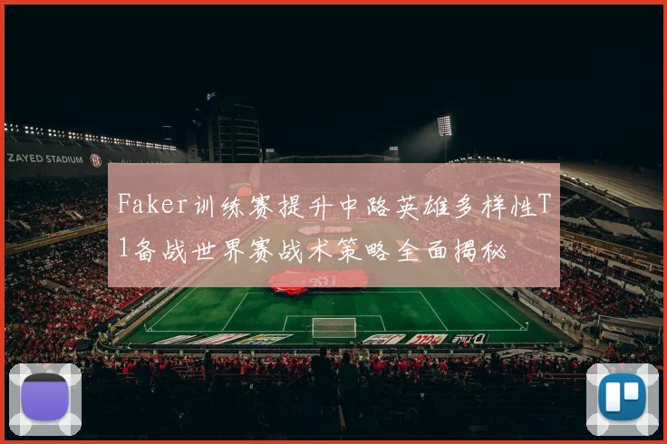 Faker训练赛提升中路英雄多样性T1备战世界赛战术策略全面揭秘
